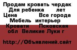 Продам кровать чердак.  Для ребенка 5-12 лет › Цена ­ 5 000 - Все города Мебель, интерьер » Кровати   . Псковская обл.,Великие Луки г.